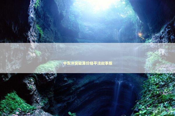 中东冲突能源价格平淡叙事版 新闻