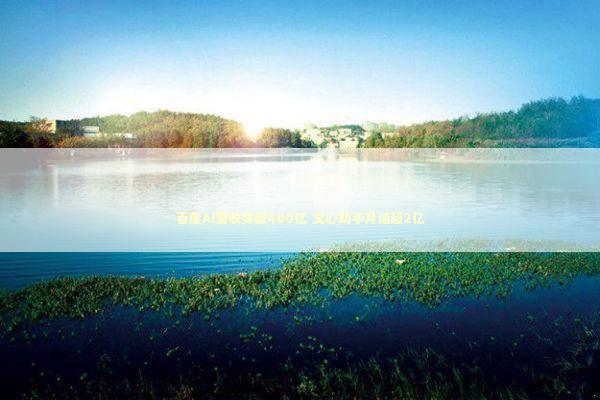 百度AI营收突破400亿 文心助手月活超2亿 新闻