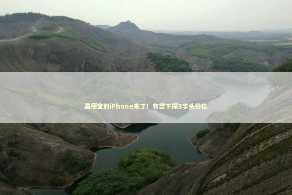 最便宜的iPhone来了！有望下探3字头价位