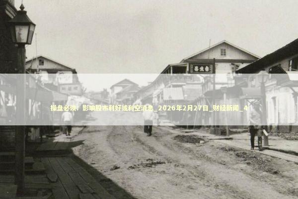 操盘必读：影响股市利好或利空消息_2026年2月27日_财经新闻_4
