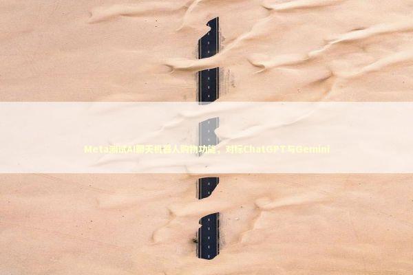 Meta测试AI聊天机器人购物功能，对标ChatGPT与Gemini 新闻