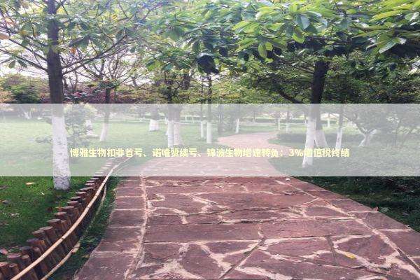 博雅生物扣非首亏、诺唯赞续亏、锦波生物增速转负：3％增值税终结