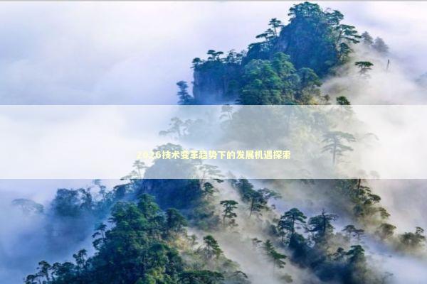 2026技术变革趋势下的发展机遇探索 新闻