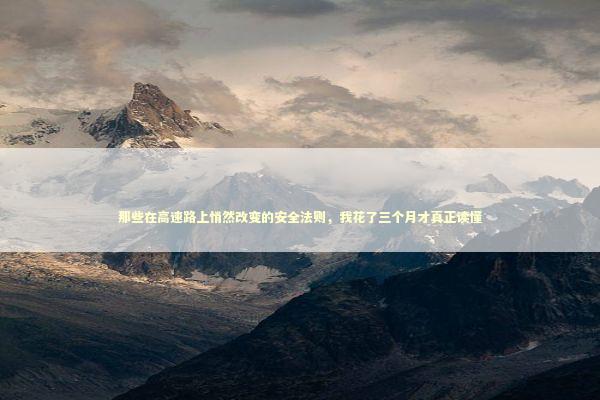 那些在高速路上悄然改变的安全法则,我花了三个月才真正读懂 那些在高速路上悄然改变的安全法则,我花了三个月才真正读懂 汽车科技