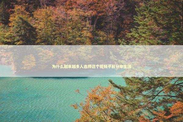 为什么越来越多人选择这个视频平台分享生活 为什么越来越多人选择这个视频平台分享生活 IT技术